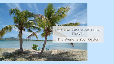 The World Is Your Oyster- Coastal Grandmother Travel Destinations